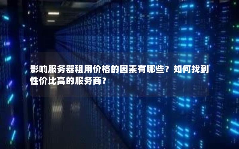 影响服务器租用价格的因素有哪些？如何找到性价比高的服务商？