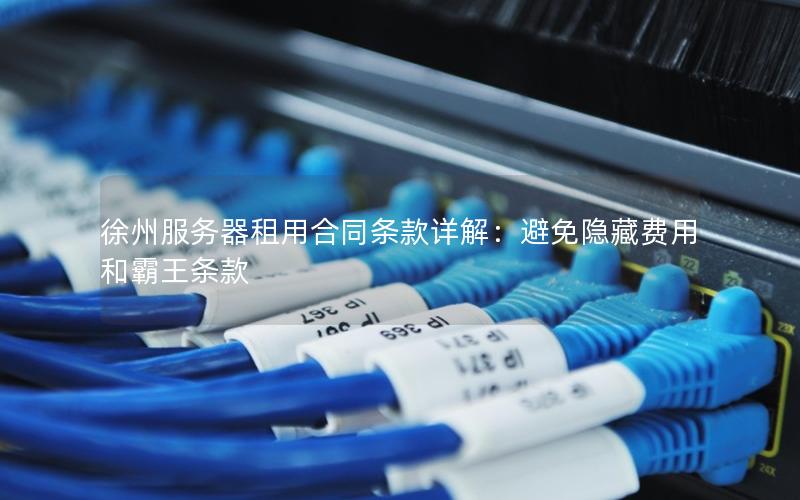 徐州服务器租用合同条款详解：避免隐藏费用和霸王条款