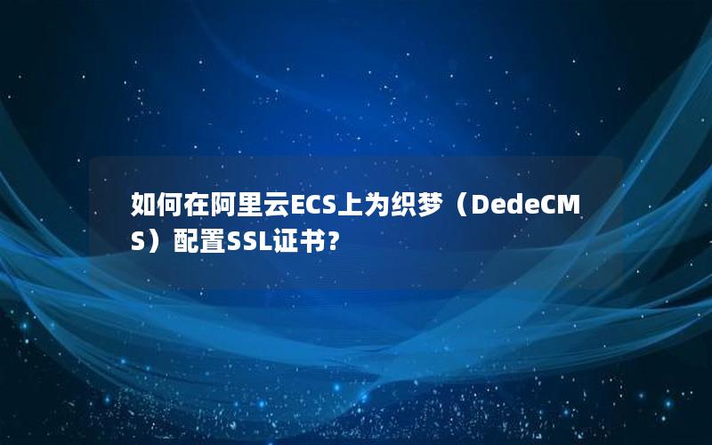 如何在阿里云ECS上为织梦（DedeCMS）配置SSL证书？