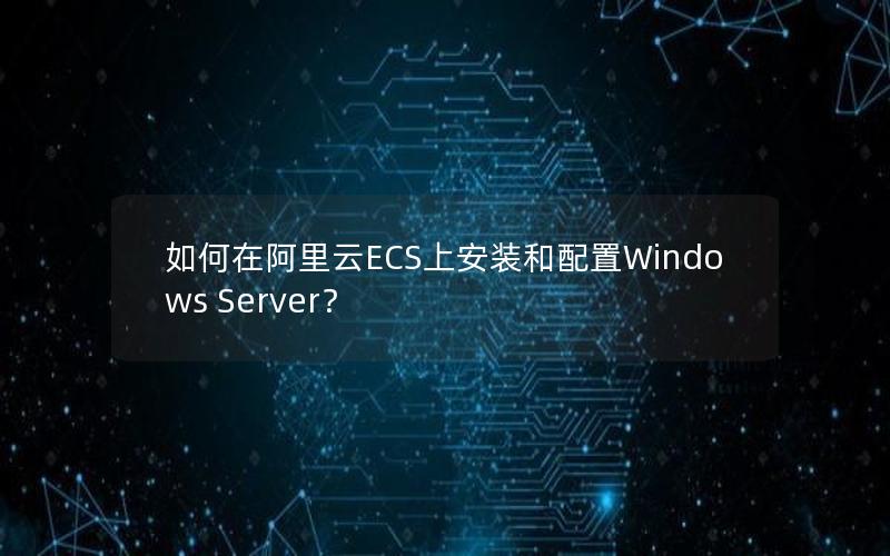 如何在阿里云ECS上安装和配置Windows Server？