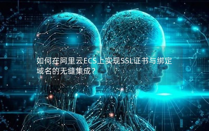 如何在阿里云ECS上实现SSL证书与绑定域名的无缝集成？
