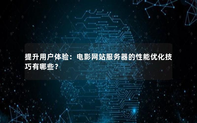 提升用户体验：电影网站服务器的性能优化技巧有哪些？