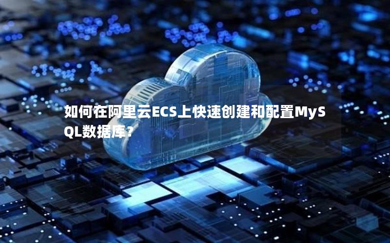 如何在阿里云ECS上快速创建和配置MySQL数据库？