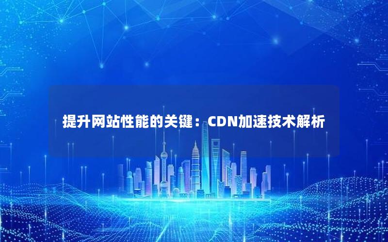 提升网站性能的关键：CDN加速技术解析