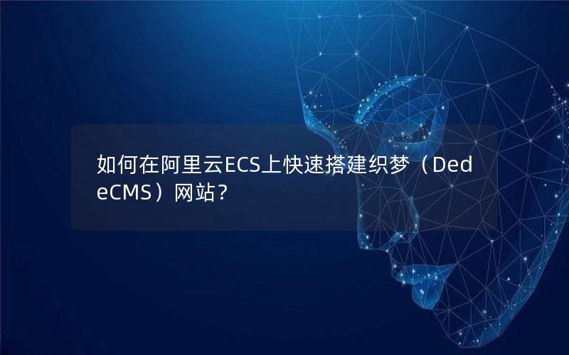 如何在阿里云ECS上快速搭建织梦（DedeCMS）网站？