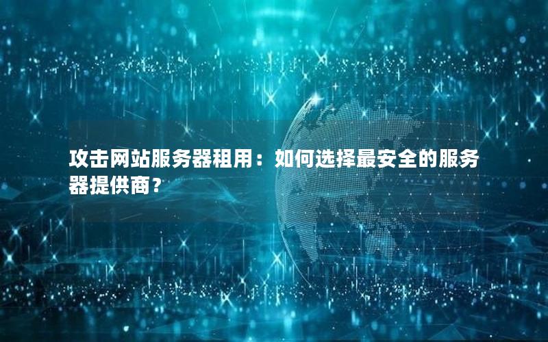 攻击网站服务器租用：如何选择最安全的服务器提供商？