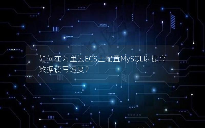 如何在阿里云ECS上配置MySQL以提高数据读写速度？