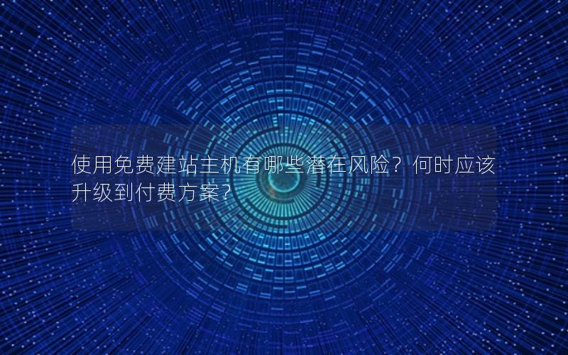 使用免费建站主机有哪些潜在风险？何时应该升级到付费方案？