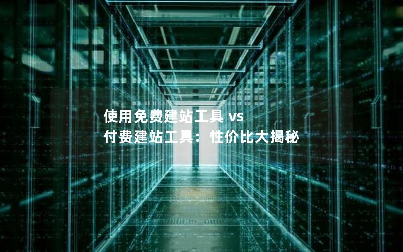 使用免费建站工具 vs 付费建站工具：性价比大揭秘