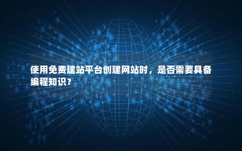 使用免费建站平台创建网站时，是否需要具备编程知识？
