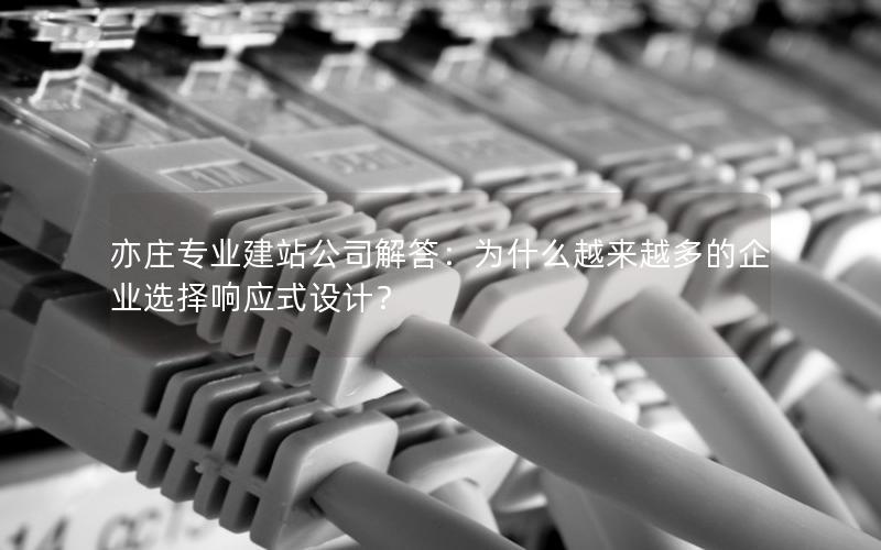 亦庄专业建站公司解答：为什么越来越多的企业选择响应式设计？