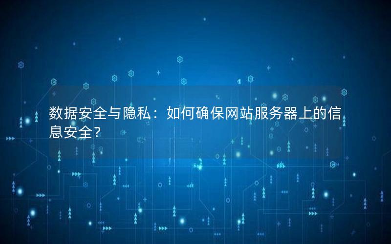 数据安全与隐私：如何确保网站服务器上的信息安全？