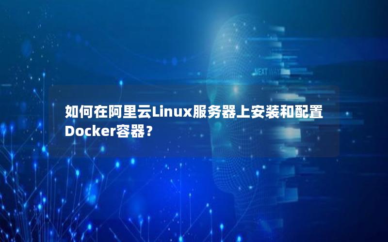 如何在阿里云Linux服务器上安装和配置Docker容器？