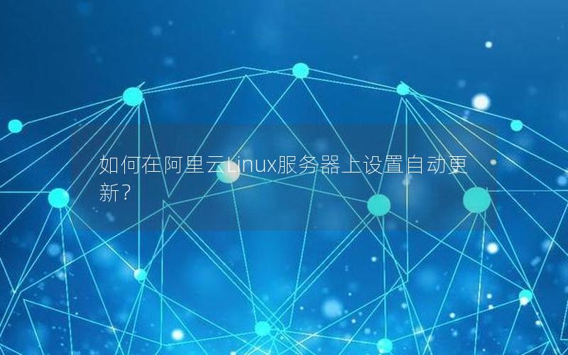 如何在阿里云Linux服务器上设置自动更新？