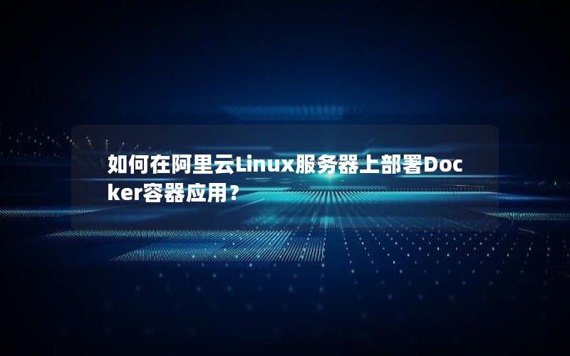如何在阿里云Linux服务器上部署Docker容器应用？