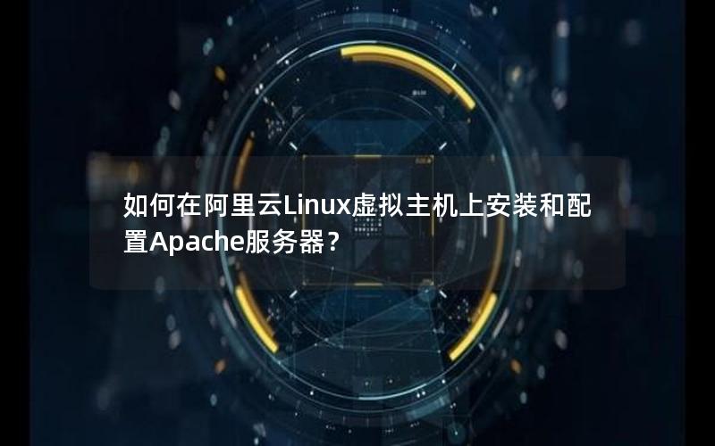 如何在阿里云Linux虚拟主机上安装和配置Apache服务器？