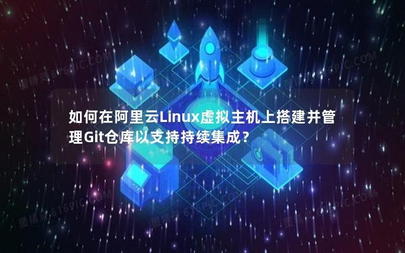 如何在阿里云Linux虚拟主机上搭建并管理Git仓库以支持持续集成？