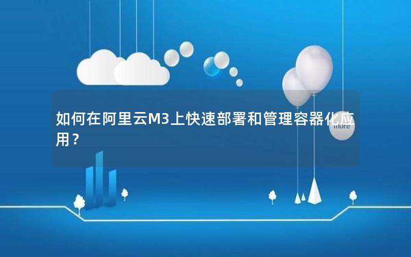 如何在阿里云M3上快速部署和管理容器化应用？