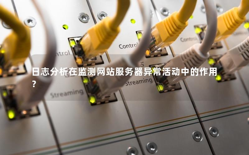 日志分析在监测网站服务器异常活动中的作用？