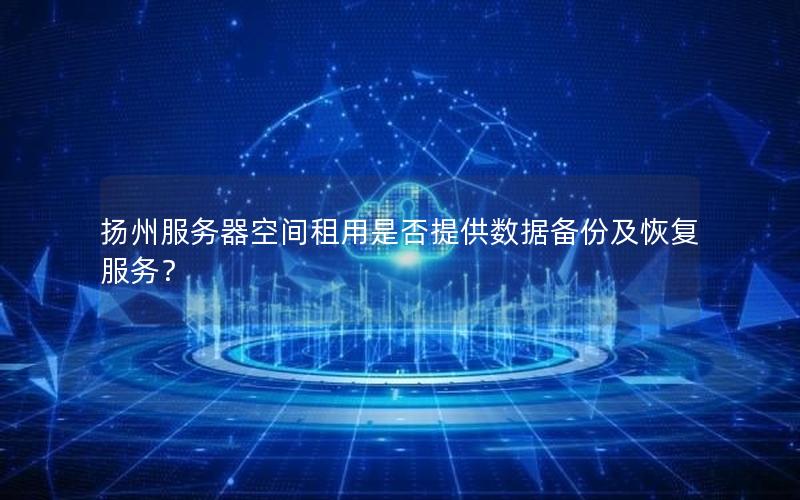 扬州服务器空间租用是否提供数据备份及恢复服务？