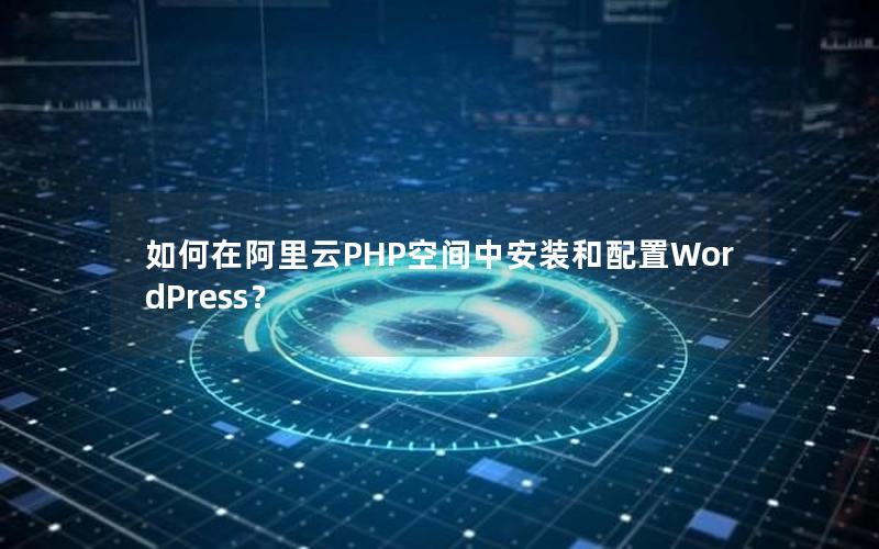 如何在阿里云PHP空间中安装和配置WordPress？