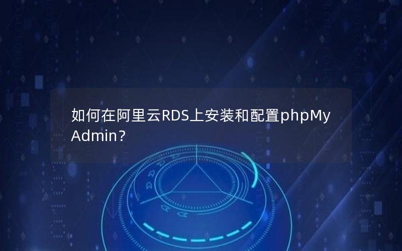 如何在阿里云RDS上安装和配置phpMyAdmin？