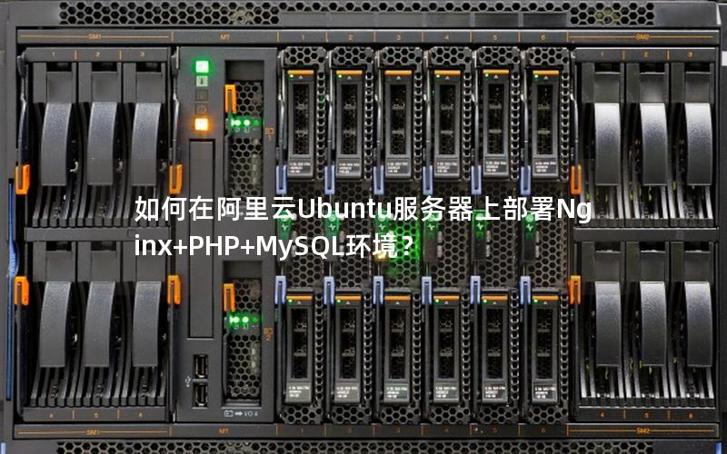 如何在阿里云Ubuntu服务器上部署Nginx+PHP+MySQL环境？