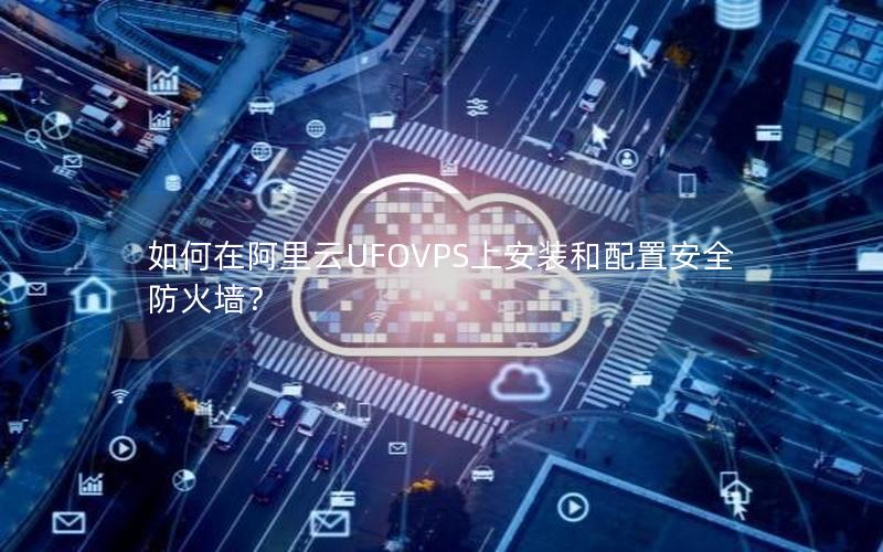 如何在阿里云UFOVPS上安装和配置安全防火墙？