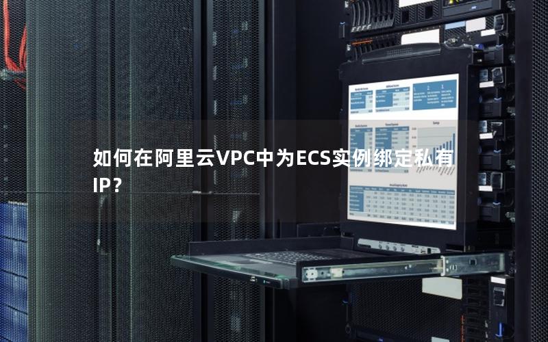 如何在阿里云VPC中为ECS实例绑定私有IP？