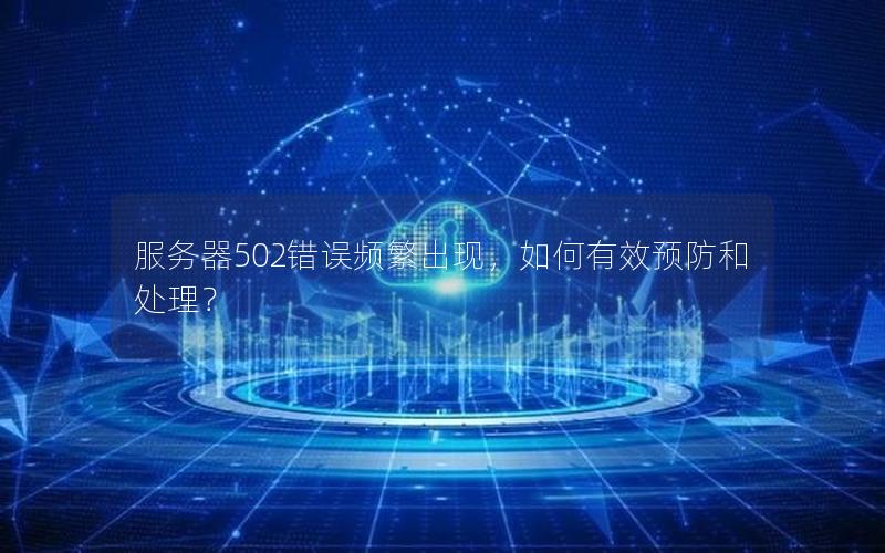 服务器502错误频繁出现，如何有效预防和处理？