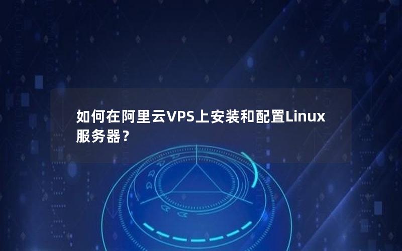 如何在阿里云VPS上安装和配置Linux服务器？