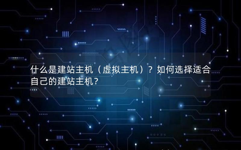 什么是建站主机（虚拟主机）？如何选择适合自己的建站主机？