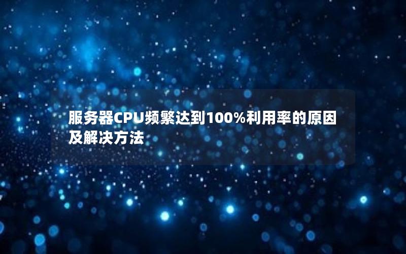 服务器CPU频繁达到100%利用率的原因及解决方法