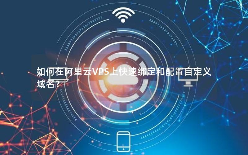 如何在阿里云VPS上快速绑定和配置自定义域名？
