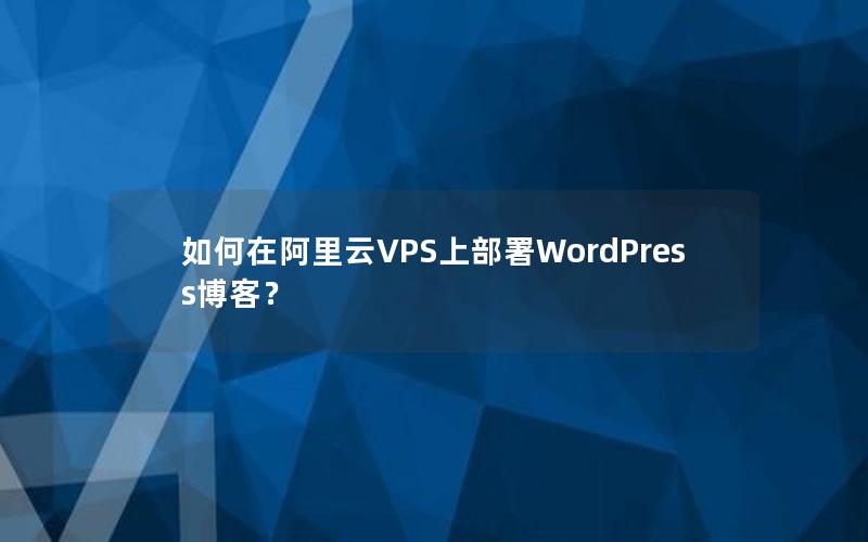 如何在阿里云VPS上部署WordPress博客？
