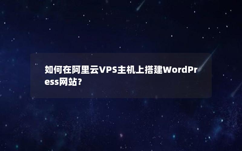 如何在阿里云VPS主机上搭建WordPress网站？