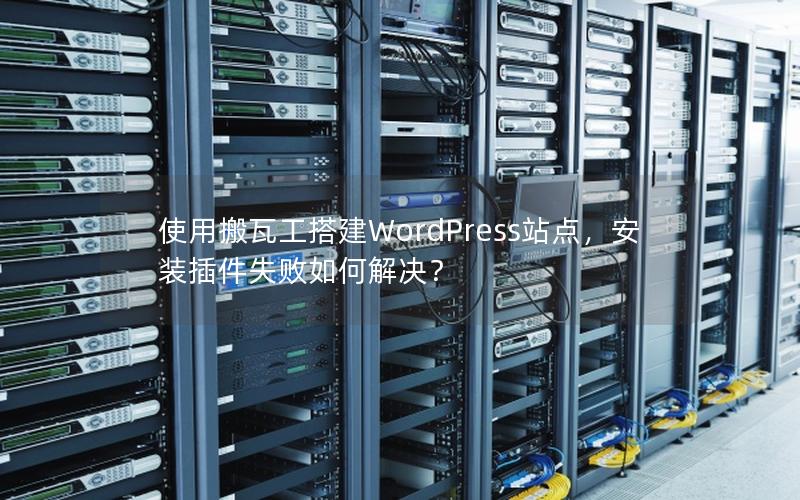 使用搬瓦工搭建WordPress站点，安装插件失败如何解决？