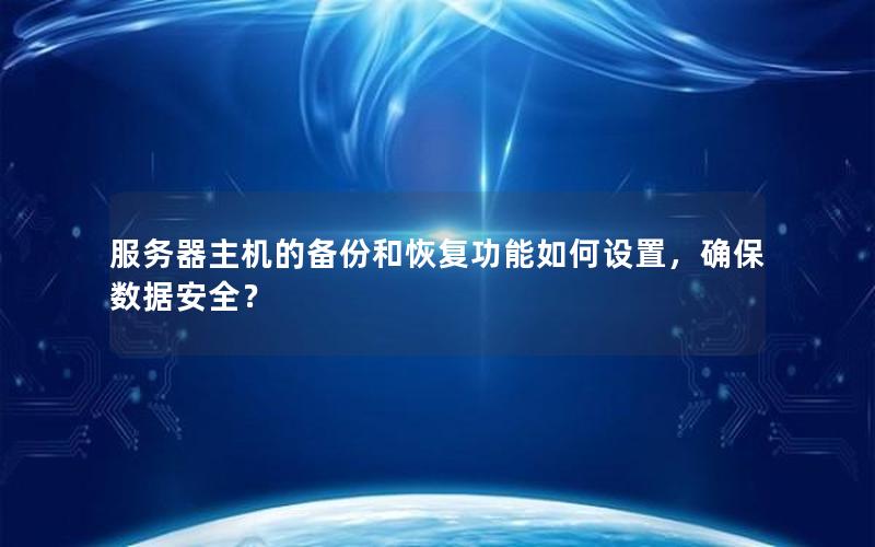 服务器主机的备份和恢复功能如何设置，确保数据安全？