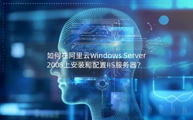 如何在阿里云Windows Server 2008上安装和配置IIS服务器？