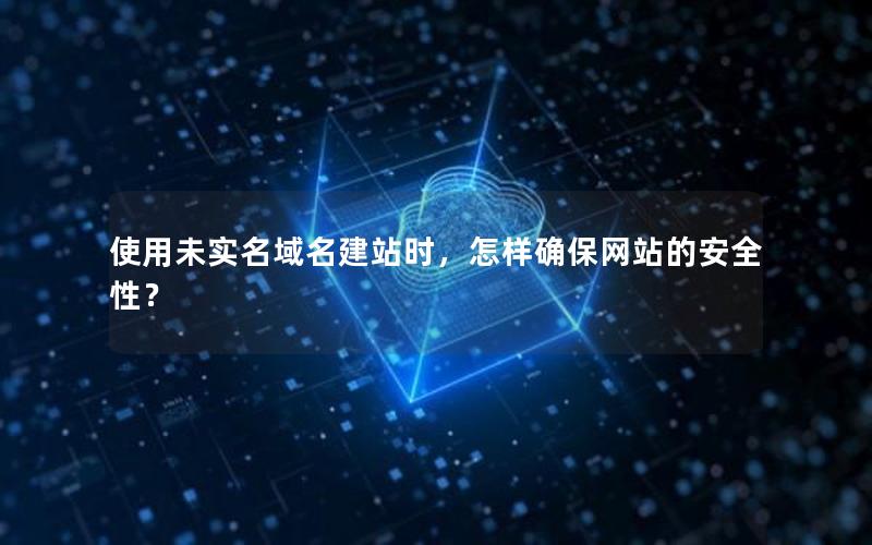 使用未实名域名建站时，怎样确保网站的安全性？