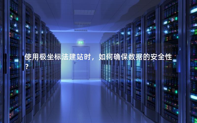 使用极坐标法建站时，如何确保数据的安全性？