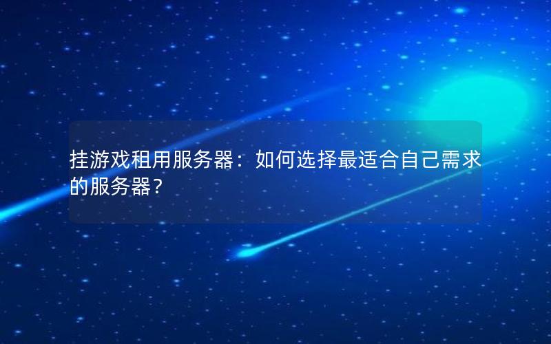 挂游戏租用服务器：如何选择最适合自己需求的服务器？
