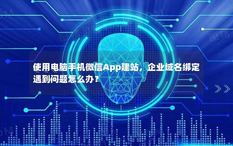 使用电脑手机微信App建站，企业域名绑定遇到问题怎么办？