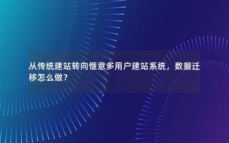 从传统建站转向惬意多用户建站系统，数据迁移怎么做？