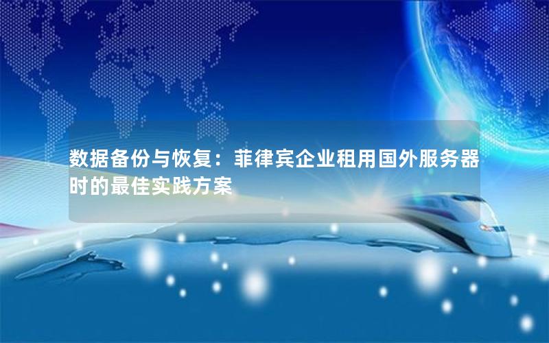 数据备份与恢复：菲律宾企业租用国外服务器时的最佳实践方案