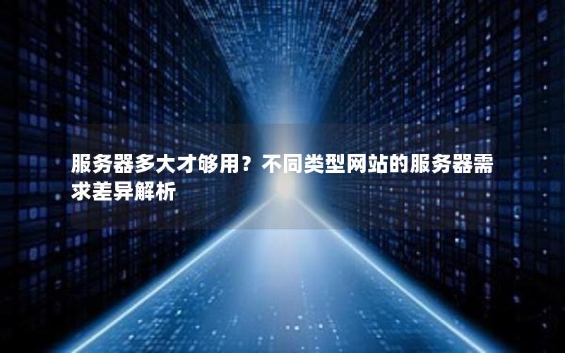 服务器多大才够用？不同类型网站的服务器需求差异解析