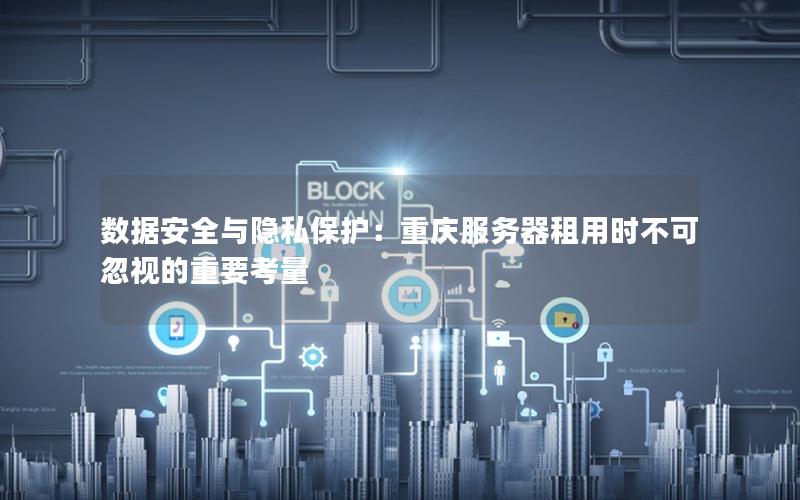 数据安全与隐私保护：重庆服务器租用时不可忽视的重要考量