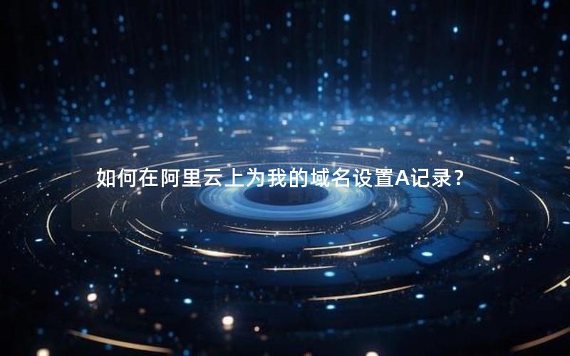 如何在阿里云上为我的域名设置A记录？
