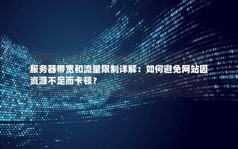 服务器带宽和流量限制详解：如何避免网站因资源不足而卡顿？