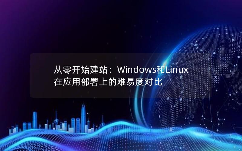 从零开始建站：Windows和Linux在应用部署上的难易度对比